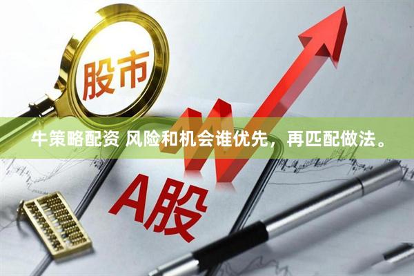 牛策略配资 风险和机会谁优先，再匹配做法。