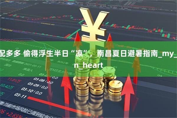 配多多 偷得浮生半日“凉”，南昌夏日避暑指南_my_in_heart