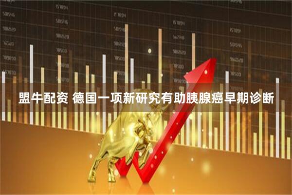 盟牛配资 德国一项新研究有助胰腺癌早期诊断