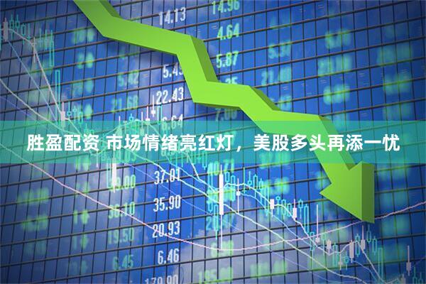 胜盈配资 市场情绪亮红灯，美股多头再添一忧