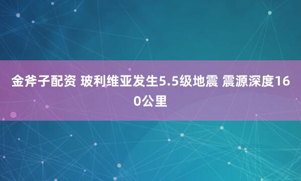 金斧子配资 玻利维亚发生5.5级地震 震源深度160公里