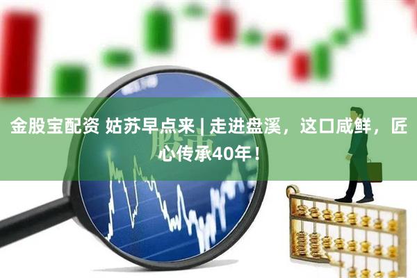 金股宝配资 姑苏早点来 | 走进盘溪,这口咸鲜,匠心传承40年!