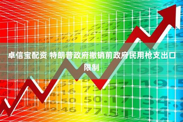 卓信宝配资 特朗普政府撤销前政府民用枪支出口限制