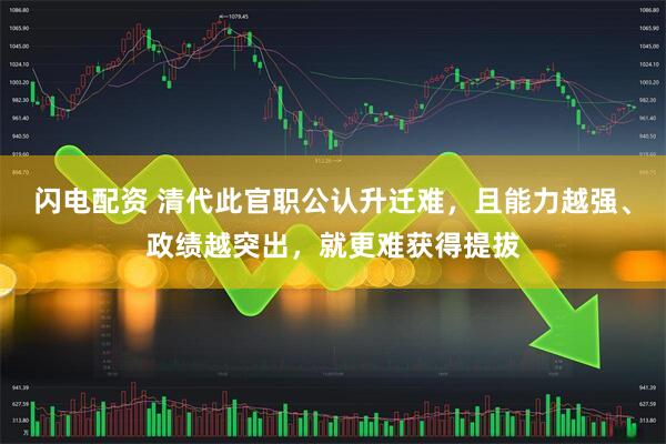 闪电配资 清代此官职公认升迁难,且能力越强、政绩越突出,就更难获得提拔