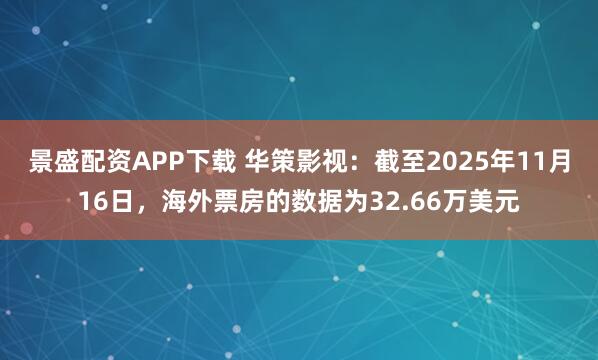 景盛配资APP下载 华策影视：截至2025年11月16日，海外票房的数据为32.66万美元