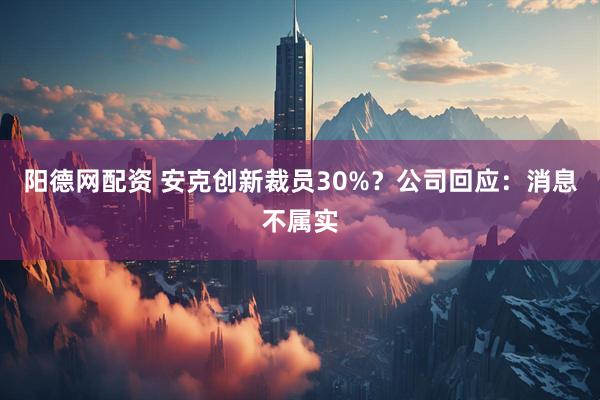 阳德网配资 安克创新裁员30%？公司回应：消息不属实